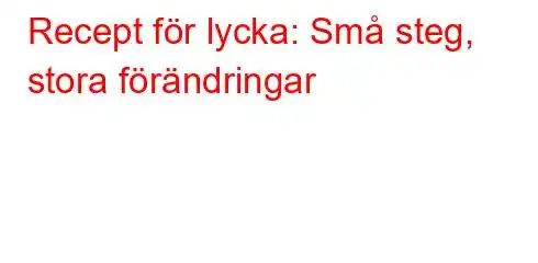 Recept för lycka: Små steg, stora förändringar