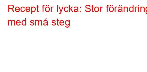 Recept för lycka: Stor förändring med små steg