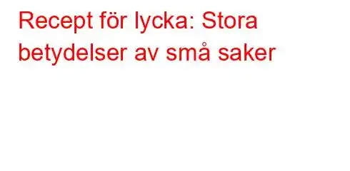 Recept för lycka: Stora betydelser av små saker