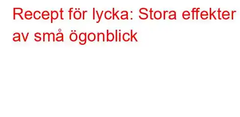 Recept för lycka: Stora effekter av små ögonblick