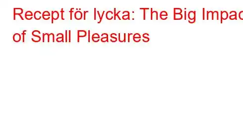 Recept för lycka: The Big Impact of Small Pleasures