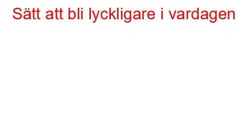 Sätt att bli lyckligare i vardagen