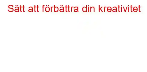 Sätt att förbättra din kreativitet