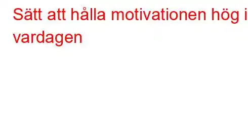 Sätt att hålla motivationen hög i vardagen