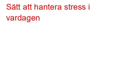 Sätt att hantera stress i vardagen