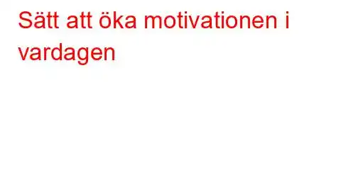 Sätt att öka motivationen i vardagen