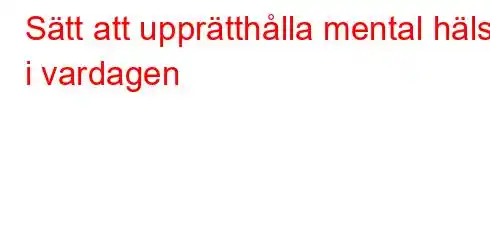 Sätt att upprätthålla mental hälsa i vardagen