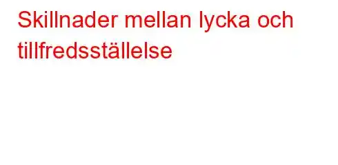 Skillnader mellan lycka och tillfredsställelse