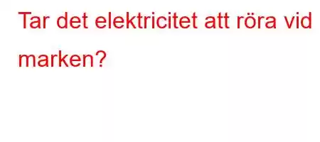 Tar det elektricitet att röra vid marken