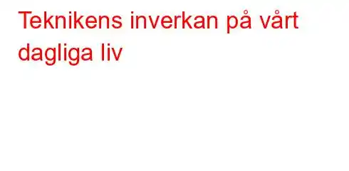 Teknikens inverkan på vårt dagliga liv