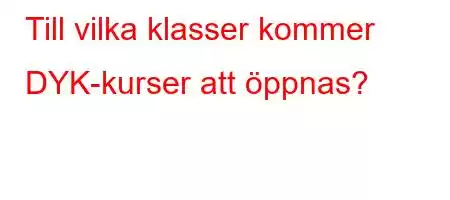 Till vilka klasser kommer DYK-kurser att öppnas?