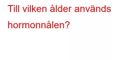 Till vilken ålder används hormonnålen?