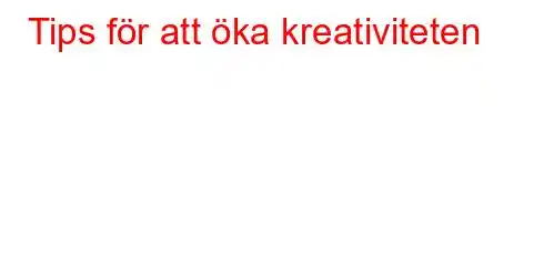 Tips för att öka kreativiteten