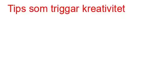 Tips som triggar kreativitet