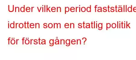 Under vilken period fastställdes idrotten som en statlig politik för första gången