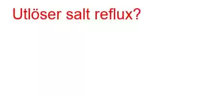 Utlöser salt reflux