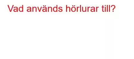 Vad används hörlurar till?