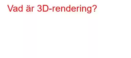 Vad är 3D-rendering