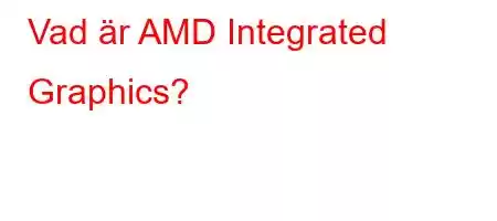 Vad är AMD Integrated Graphics?