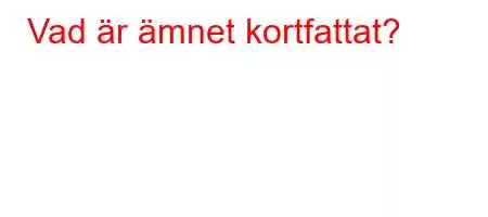 Vad är ämnet kortfattat?