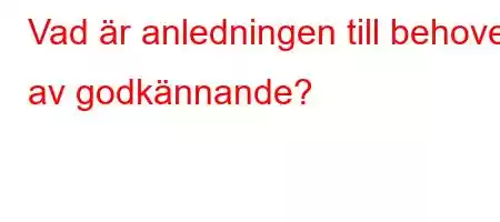 Vad är anledningen till behovet av godkännande?