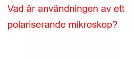 Vad är användningen av ett polariserande mikroskop?