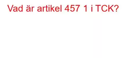 Vad är artikel 457 1 i TCK?