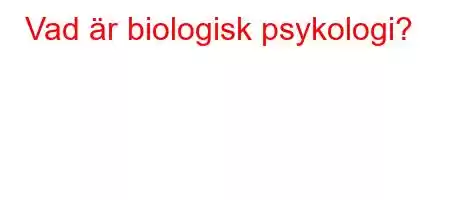 Vad är biologisk psykologi?