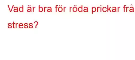 Vad är bra för röda prickar från stress?