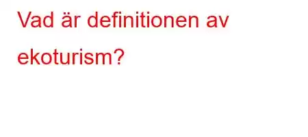 Vad är definitionen av ekoturism?