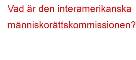 Vad är den interamerikanska människorättskommissionen