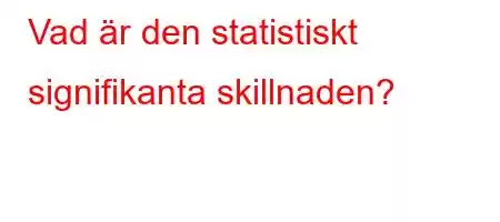 Vad är den statistiskt signifikanta skillnaden