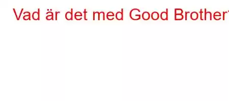 Vad är det med Good Brother?