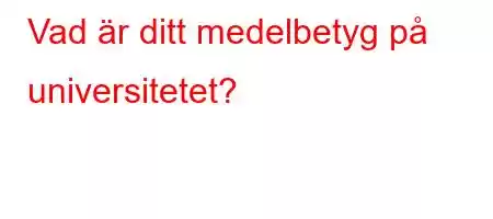 Vad är ditt medelbetyg på universitetet