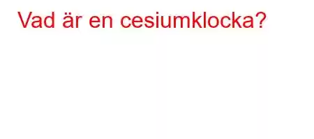 Vad är en cesiumklocka