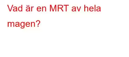 Vad är en MRT av hela magen?