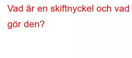 Vad är en skiftnyckel och vad gör den?