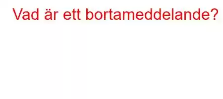 Vad är ett bortameddelande?