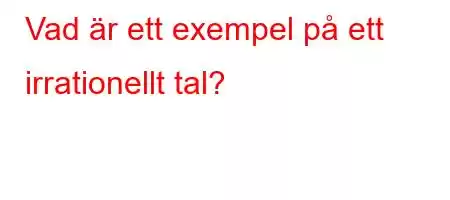 Vad är ett exempel på ett irrationellt tal