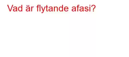 Vad är flytande afasi?