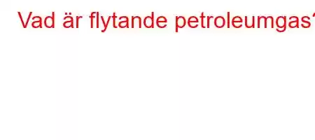 Vad är flytande petroleumgas