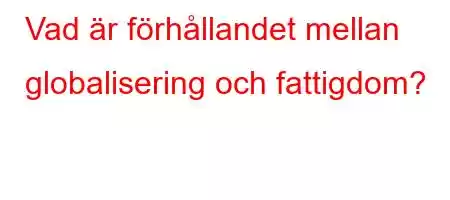 Vad är förhållandet mellan globalisering och fattigdom?