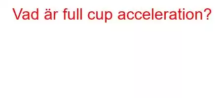 Vad är full cup acceleration