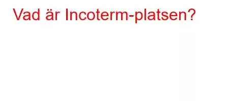 Vad är Incoterm-platsen?