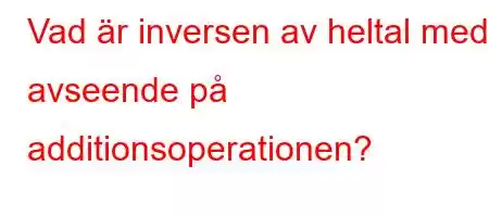 Vad är inversen av heltal med avseende på additionsoperationen?