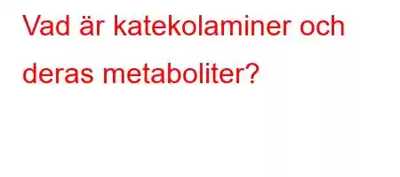 Vad är katekolaminer och deras metaboliter?