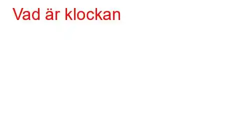 Vad är klockan