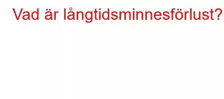 Vad är långtidsminnesförlust?