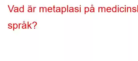 Vad är metaplasi på medicinskt språk?