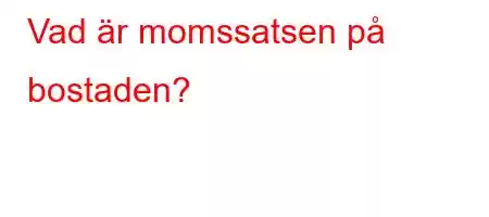 Vad är momssatsen på bostaden?